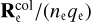 $\[\mathbf{R}_{\mathrm{e}}^{\mathrm{col}} /\left(n_{\mathrm{e}} q_{\mathrm{e}}\right)\]$