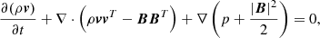 $$ \begin{aligned} \frac{\partial (\rho \boldsymbol{v})}{\partial {t}} + \nabla \cdot \left(\rho \boldsymbol{v}\boldsymbol{v}^T - \boldsymbol{B}\boldsymbol{B}^T \right) + \nabla \left( p + \frac{|\boldsymbol{B}|^2}{2} \right)&= 0, \end{aligned} $$