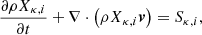 $$ \begin{aligned} \frac{\partial \rho X_{\kappa ,i}}{\partial t} + \nabla \cdot \left(\rho X_{\kappa ,i}\boldsymbol{v}\right) = S_{\kappa ,i} , \end{aligned} $$