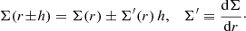 $$ \begin{aligned} \Sigma (r \!\pm \!h) = \Sigma (r) \pm \Sigma ^{\prime }(r)\, h,\quad \Sigma ^{\prime } \equiv \frac{\mathrm{d}\Sigma }{\mathrm{d}r}\cdot \end{aligned} $$