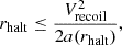 $$ \begin{aligned} r_{\rm halt}\le \frac{V_{\rm recoil}^2}{2 a(r_{\rm halt})}, \end{aligned} $$