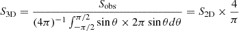 $$ \begin{aligned} S_{\rm 3D} = \frac{S_{\rm obs}}{(4\pi )^{-1} \int ^{\pi /2}_{-\pi /2}\sin \theta \times 2\pi \sin \theta d \theta } = S_{\rm 2D} \times \frac{4}{\pi } \end{aligned} $$