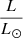 $ \frac{L}{L_{\odot}} $