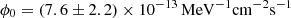 $ \phi_0 =\left( 7.6 \pm 2.2 \right) \times 10^{-13} \, \rm MeV^{-1} cm^{-2} s^{-1} $