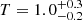 $ T = 1.0^{+0.3}_{-0.2} $