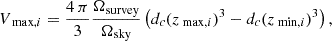 $$ \begin{aligned} V_{\text{ max}, i} = \dfrac{4\, \pi }{3} \dfrac{\Omega _{\rm survey}}{\Omega _{\rm sky}} \left( d_c(z_{\text{ max},i})^3 - d_c(z_{\text{ min},i})^3 \right), \end{aligned} $$