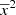 $ \overline{x}^{2} $