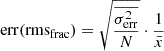 $$ \begin{aligned} \mathrm{err}(\mathrm{rms}_{\rm frac}) = \sqrt{\frac{\overline{\sigma _{\mathrm{err}}^{2}}}{N}} \cdot \frac{1}{\bar{x}} \end{aligned} $$