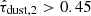 $ \hat{\tau}_{\mathrm{dust, 2}} > 0.45 $
