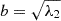 $ b=\sqrt{\lambda_2} $