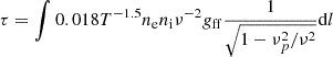 $$ \begin{aligned} \tau = \int 0.018 T^{-1.5} n_{\rm e} n_{\rm i} \nu ^{-2} g_{\mathrm{ff} } \frac{1}{\sqrt{1-\nu _p^2/\nu ^2}}\mathrm{d}l \end{aligned} $$