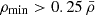 $ \rho_{\mathrm{min}} > 0.25\,\bar{\rho} $