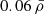 $ 0.06\,\bar{\rho} $