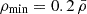 $ \rho_{\mathrm{min}} = 0.2\,\bar{\rho} $