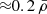 $ {\approx}0.2\,\bar{\rho} $