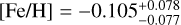 $[{\rm{Fe}}/{\rm{H}}] = - 0.105_{ - 0.077}^{ + 0.078}$