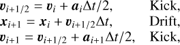 $\matrix{ {{v_{i + 1/2}} = {v_i} + {a_i}{\rm{\Delta }}t/2,} & {{\rm{Kick,}}} \cr {{x_{i + 1}} = {x_i} + {v_{i + 1/2}}{\rm{\Delta }}t,} & {{\rm{Drift,}}} \cr {{v_{i + 1}} = {v_{i + 1/2}} + {a_{i + 1}}{\rm{\Delta }}t/2,} & {{\rm{Kick,}}} \cr } $