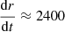 $ \frac{\mathrm{d}r}{\mathrm{d}t} \approx 2400 $