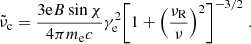 $$ \begin{aligned} {\tilde{\nu }}_{\rm {c}} = \frac{{3\mathrm{{e}}B\sin \chi }}{{4\pi {m_{\rm {e}}}c}}\gamma _{\rm {e}}^2{\left[ {1 + {{\left( {\frac{{{\nu _{\rm {R}}}}}{\nu }} \right)}^2}} \right]^{ - 3/2}} \;. \end{aligned} $$