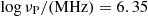 $ \log \nu_{\mathrm{P}}/(\rm MHz)=6.35 $