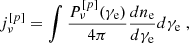$$ \begin{aligned} j_\nu ^{\left[ p \right]} = \int {\frac{{P_\nu ^{\left[ p \right]}({\gamma _{\rm {e}}})}}{{4\pi }}\frac{{d{n_{\rm {e}}}}}{{d{\gamma _{\rm {e}}}}}} d{\gamma _{\rm {e}}}\;, \end{aligned} $$
