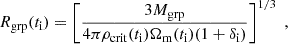 $$ \begin{aligned} R_{\mathrm{grp} }(t_{\rm i}) = \left[\frac{3 M_{\mathrm{grp} }}{4\pi \rho _{\rm crit}(t_{\rm i})\Omega _{\mathrm{m} }(t_{\rm i})(1+\delta _{\rm i})}\right]^{1/3}\;, \end{aligned} $$
