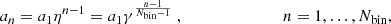 $$ \begin{aligned} a_{n} = a_{1} \eta ^{n-1} = a_{1} \gamma ^\frac{n-1}{N_{\rm bin}-1}\;, \ \ \ \ \ \ \ \ \ \ \ \ \ \ \ \ \ \ \ \ \ \ \ \ n = 1,\ldots ,N_{\rm bin} ,\end{aligned} $$
