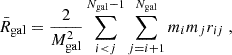 $$ \begin{aligned} \bar{R}_{\rm {gal}}=\frac{2}{{M^2_{\rm gal}}}\sum _{i<j}^{N_{\rm gal}-1} \sum _{j=i+1}^{N_{\rm gal}} {m_{i}m_{j}}{r_{ij}}\;, \end{aligned} $$