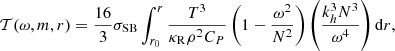 $$ \begin{aligned} \mathcal{T} (\omega , m, r) = \frac{16}{3}\sigma _{\rm SB}\int _{r_0}^r \frac{ T^3}{\kappa _{\rm R} \rho ^2 C_P}\left( 1 - \frac{\omega ^2}{N^2} \right) \left( \frac{k_h^{3} N^3}{ \omega ^4}\right) \mathrm{d}r, \end{aligned} $$