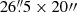 $ 26{{\overset{\prime\prime}{.}}}5 \times 20{{\prime\prime}} $