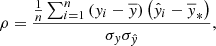 $$ \begin{aligned} \rho = \frac{\frac{1}{n}\sum _{i=1}^n \left(y_i - \overline{y}\right)\left(\hat{y}_i-\overline{y}_*\right)}{\sigma _y\sigma _{\hat{y}}} , \end{aligned} $$