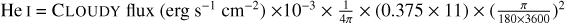 ${\text{He I}} = {\text{ CLOUDY flux }}\left( {{\text{erg}}{{\text{s}}^{ - 1}}{\text{c}}{{\text{m}}^{ - 2}}} \right) \times {10^{ - 3}} \times \frac{1} {{4\pi }} \times (0.375 \times 11) \times {\left( {\frac{\pi } {{180 \times 3600}}} \right)^2}$