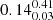 $ 0.14^{0.41}_{0.03} $