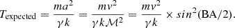 $$ \begin{aligned} T_{\rm expected} = \frac{{m} a^2}{\gamma k} = \frac{{m} v^2}{\gamma k \mathcal{M} ^2} = \frac{{m} v^2}{\gamma k} \times sin^2(\mathrm{BA}/2). \end{aligned} $$