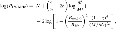 $$ \begin{aligned} \log (P_{\rm 150\,MHz}) = ~&N + \left( \frac{4}{3} - 2b \right) \log \frac{M}{M\prime } + \nonumber \\&-2 \log \left[ 1 + \left( \frac{B_{cmb,0}}{B_{M\prime }} \right)^2 \frac{(1+z)^4}{(M/M\prime )^{2b}} \right], \end{aligned} $$