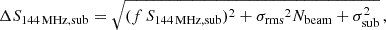 $$ \begin{aligned} \Delta S_{\rm 144\,MHz,sub} = \sqrt{(f\,S_{\rm 144\,MHz,sub})^2 + {\sigma _{\rm rms}}^2N_{\rm beam} + \sigma _{\rm sub}^2} \, , \end{aligned} $$