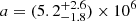$ a = (5.2 ^{+2.6}_{-1.8})\times 10^6 $