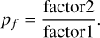 $\[p_{f}=\frac{\text { factor} 2}{\text { factor} 1}.\]$
