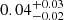 $ {0.04}_{-0.02}^{+0.03} $