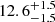$ {12.6}_{-1.5}^{+1.5} $