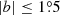 $ |b| \leq 1{{\overset{\circ}{.}}}5 $