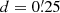 $ d=0{{\overset{\prime}{.}}}25 $