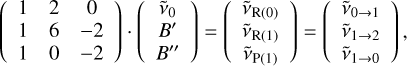 $\left( {\matrix{ 1 & 2 & 0 \cr 1 & 6 & { - 2} \cr 1 & 0 & { - 2} \cr } } \right) \cdot \left( {\matrix{ {{{\mathop v\limits^ }_0}} \cr {B'} \cr {B''} \cr } } \right) = \left( {\matrix{ {{{\mathop v\limits^ }_{{\rm{R}}(0)}}} \cr {{{\mathop v\limits^ }_{{\rm{R}}(1)}}} \cr {{{\mathop v\limits^ }_{{\rm{P}}(1)}}} \cr } } \right) = \left( {\matrix{ {{{\mathop v\limits^ }_{0 \to 1}}} \cr {{{\mathop v\limits^ }_{1 \to 2}}} \cr {{{\mathop v\limits^ }_{1 \to 0}}} \cr } } \right),$