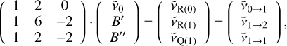 $\left( {\matrix{ 1 & 2 & 0 \cr 1 & 6 & { - 2} \cr 1 & 2 & { - 2} \cr } } \right) \cdot \left( {\matrix{ {{{\mathop v\limits^ }_0}} \cr {B'} \cr {B''} \cr } } \right) = \left( {\matrix{ {{{\mathop v\limits^ }_{{\rm{R}}(0)}}} \cr {{{\mathop v\limits^ }_{{\rm{R}}(1)}}} \cr {{{\mathop v\limits^ }_{{\rm{Q}}(1)}}} \cr } } \right) = \left( {\matrix{ {{{\mathop v\limits^ }_{0 \to 1}}} \cr {{{\mathop v\limits^ }_{1 \to 2}}} \cr {{{\mathop v\limits^ }_{1 \to 1}}} \cr } } \right),$