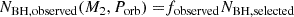 $$ \begin{aligned} N_{\rm BH, observed} (M_2, P_{\rm orb}) =&f_{\rm observed} N_{\rm BH, selected} \end{aligned} $$