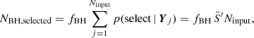 $$ \begin{aligned} N_{\rm BH, selected} = f_{\rm BH} \sum ^{N_{\rm input}}_{j=1} p(\mathrm{select}\,|\, {\boldsymbol{Y}}_j) = f_{\rm BH} \, \bar{S}^{\prime } N_{\rm input}, \end{aligned} $$