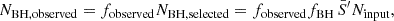 $$ \begin{aligned} N_{\rm BH, observed} = f_{\rm observed} N_{\rm BH, selected} = f_{\rm observed} f_{\rm BH} \, \bar{S}^{\prime } N_{\rm input}, \end{aligned} $$