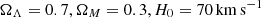 $ \Omega_\Lambda = 0.7, \Omega_M = 0.3, H_0 = 70\, \rm{km\, s}^{-1} $
