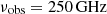 $ \nu_\mathrm{{obs}}=250\, \rm{GHz} $