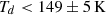 $ T_d < 149\pm5\, \rm{K} $